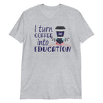 Load image into Gallery viewer, I Turn Coffee Into Education Shirt - Teacher Shirts - National Education Day
