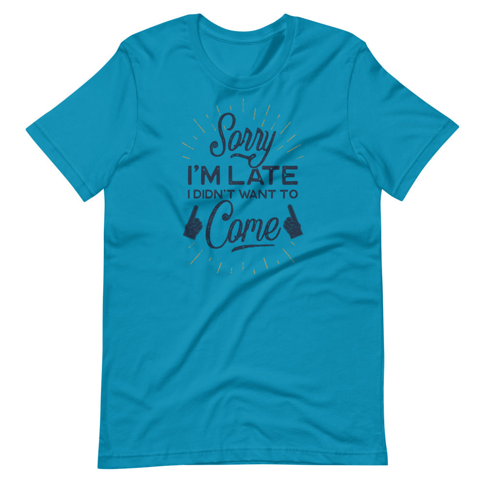 Sorry I'm Late I Did Not Want To Come Shirt