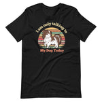 Load image into Gallery viewer, I Am Only Talking To My Dog Today T-Shirt
