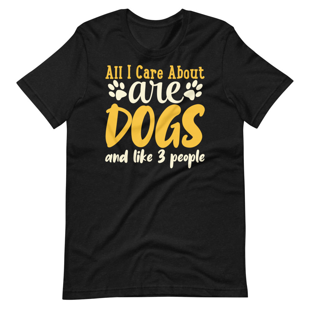 All I care about are dogs and like 3 people funny shirt for dog owners