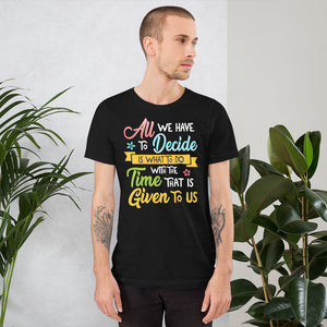 All We Have to Decide Is What To Do With The Time Given To Us Shirt