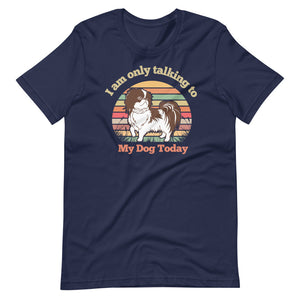 I Am Only Talking To My Dog Today T-Shirt