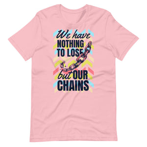 We Have Nothing To Lose But Our Chains Shirt