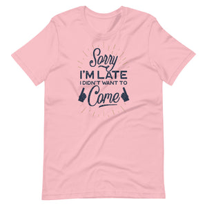 Sorry I'm Late I Did Not Want To Come Shirt