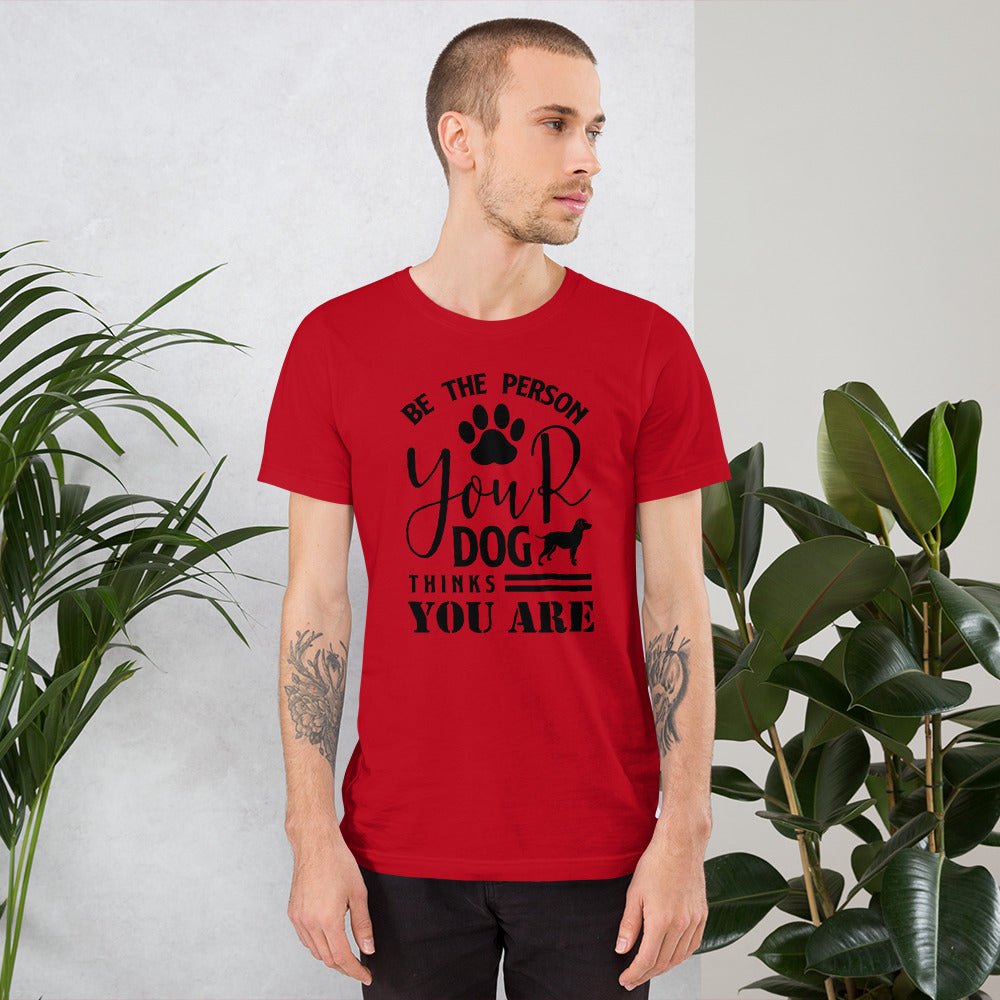 Be the person your dog thinks you are shirt