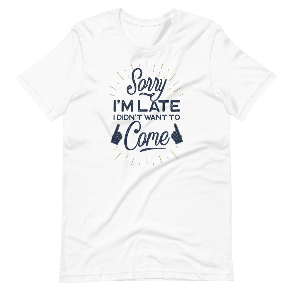 Sorry I'm Late I Did Not Want To Come Shirt