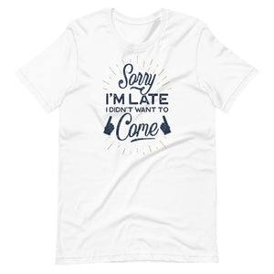 Sorry I'm Late I Did Not Want To Come Shirt