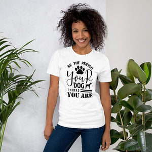 Be the person your dog thinks you are shirt