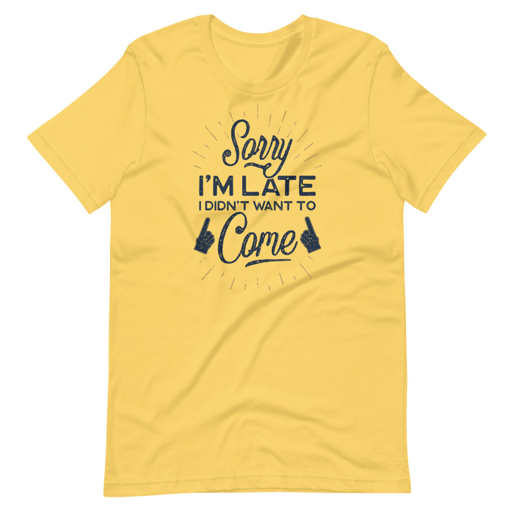 Sorry I'm Late I Did Not Want To Come Shirt